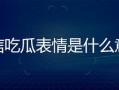 微信上的吃瓜表情是什么意思,网络社交中的趣味解读